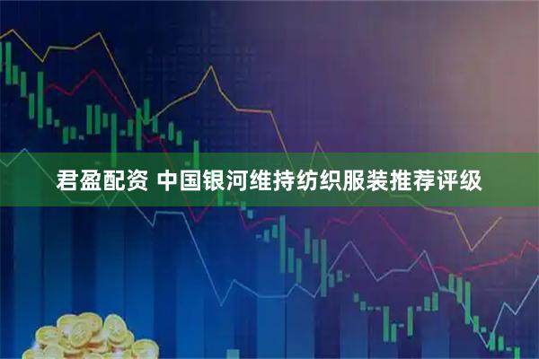 君盈配资 中国银河维持纺织服装推荐评级