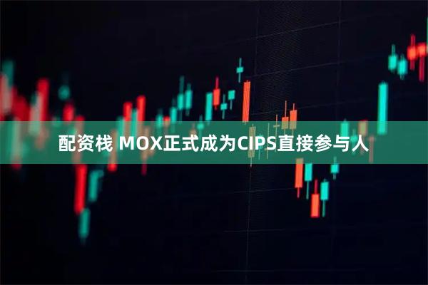 配资栈 MOX正式成为CIPS直接参与人