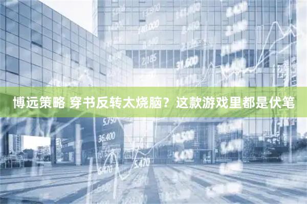 博远策略 穿书反转太烧脑？这款游戏里都是伏笔