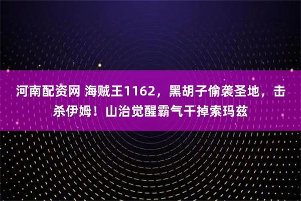河南配资网 海贼王1162，黑胡子偷袭圣地，击杀伊姆！山治觉醒霸气干掉索玛兹