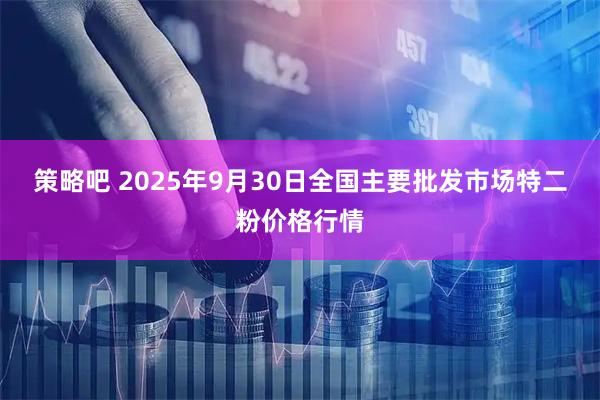 策略吧 2025年9月30日全国主要批发市场特二粉价格行情