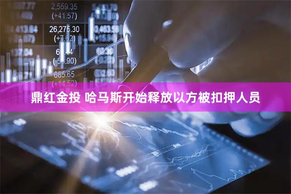 鼎红金投 哈马斯开始释放以方被扣押人员