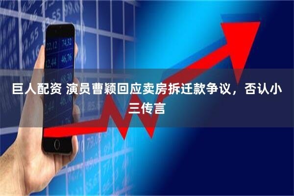 巨人配资 演员曹颖回应卖房拆迁款争议，否认小三传言