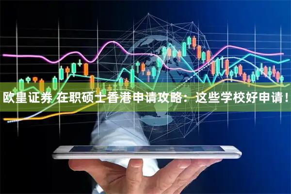 欧皇证券 在职硕士香港申请攻略：这些学校好申请！