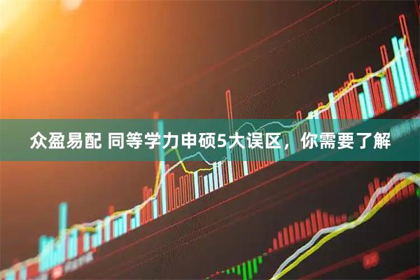 众盈易配 同等学力申硕5大误区，你需要了解