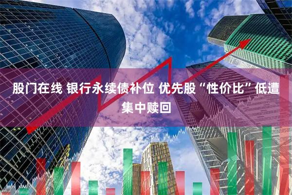 股门在线 银行永续债补位 优先股“性价比”低遭集中赎回