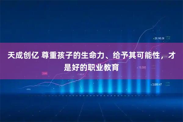 天成创亿 尊重孩子的生命力、给予其可能性，才是好的职业教育