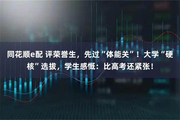 同花顺e配 评荣誉生，先过“体能关”！大学“硬核”选拔，学生感慨：比高考还紧张！